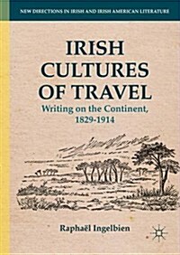 Irish Cultures of Travel : Writing on the Continent, 1829-1914 (Hardcover)