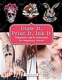 Draw it, Print it, Ink it: Templates, Tips & Techniques for Temporary Tattoos : Templates, Tips & Techniques to Ink Yourself at Home (Paperback)