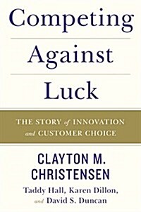 Competing Against Luck: The Story of Innovation and Customer Choice (Hardcover)