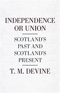 Independence or Union : Scotlands Past and Scotlands Present (Hardcover)