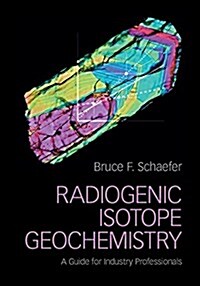 Radiogenic Isotope Geochemistry : A Guide for Industry Professionals (Hardcover)