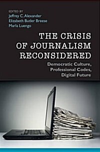 The Crisis of Journalism Reconsidered : Democratic Culture, Professional Codes, Digital Future (Paperback)