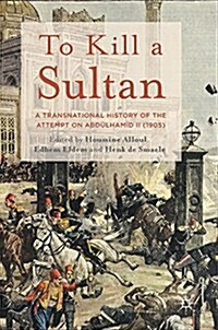 To Kill a Sultan : A Transnational History of the Attempt on Abdulhamid II (1905) (Hardcover, 1st ed. 2018)