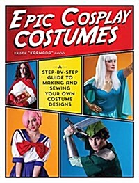Epic Cosplay Costumes: A Step-By-Step Guide to Making and Sewing Your Own Costume Designs (Paperback)