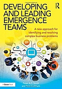 Developing and Leading Emergence Teams : A new approach for identifying and resolving complex business problems (Hardcover)