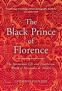 The Black Prince of Florence : The Spectacular Life and Treacherous World of Alessandro De Medici (Hardcover)