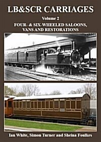 LB&SCR Carriages Volume 2 : Four- and Six-wheeled Saloons, Vans and Restorations (Hardcover)