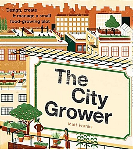 The City Grower: Design, Create and Manage a Small Food-growing Plot (Paperback)