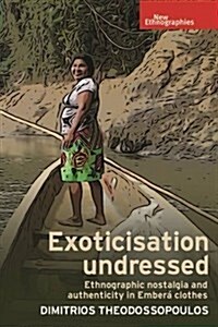 Exoticisation Undressed : Ethnographic Nostalgia and Authenticity in Embera Clothes (Hardcover)