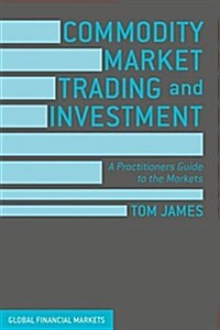 Commodity Market Trading and Investment : A Practitioners Guide to the Markets (Hardcover, 1st ed. 2016)