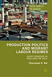Production Politics and Migrant Labour Regimes : Guest Workers in Asia and the Gulf (Hardcover)