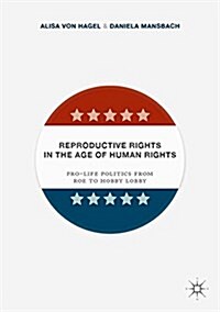 Reproductive Rights in the Age of Human Rights : Pro-life Politics from Roe to Hobby Lobby (Hardcover)