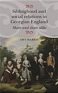 Siblinghood and Social Relations in Georgian England : Share and Share Alike (Paperback)