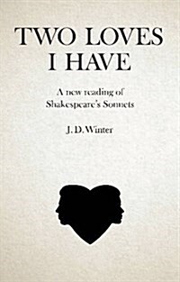 Two Loves I Have : A New Reading of Shakespeares Sonnets (Paperback)