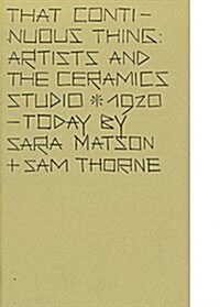 That Continuous Thing : Artists and the Ceramics Studio, 1920 - Today (Paperback)