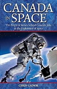 Canada in Space: The People & Stories Behind Canadas Role in the Explorations of Space (Paperback)