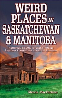 Weird Places in Saskatchewan and Manitoba: Humorous, Bizarre, Peculiar & Strange Locations & Attractions Across the Provinces (Paperback)