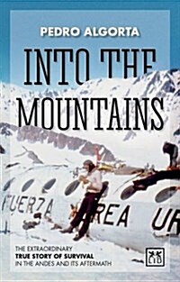 Into the Mountains : The Extraordinary True Story of Survival in the Andes and its Aftermath (Paperback)