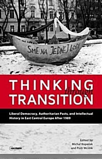 Thinking Through Transition: Liberal Democracy, Authoritarian Pasts, and Intellectual History in East Central Europe After 1989 (Hardcover)