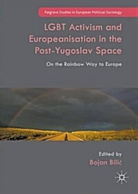 LGBT Activism and Europeanisation in the Post-Yugoslav Space : On the Rainbow Way to Europe (Hardcover)