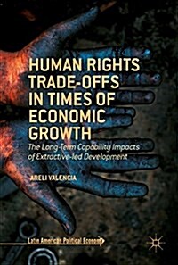 Human Rights Trade-Offs in Times of Economic Growth : The Long-Term Capability Impacts of Extractive-Led Development (Hardcover, 1st ed. 2016)