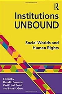Institutions Unbound : Social Worlds and Human Rights (Hardcover)