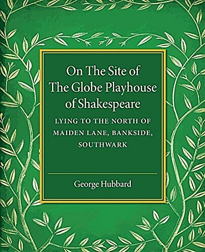 On the Site of the Globe Playhouse of Shakespeare : Lying to the North of Maiden Lane, Bankside, Southwark (Paperback)