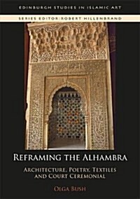 Reframing the Alhambra : Architecture, Poetry, Textiles and Court Ceremonial (Hardcover)