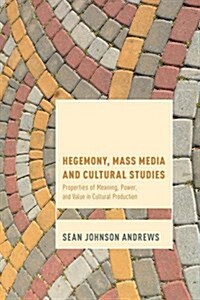 Hegemony, Mass Media and Cultural Studies : Properties of Meaning, Power, and Value in Cultural Production (Paperback)