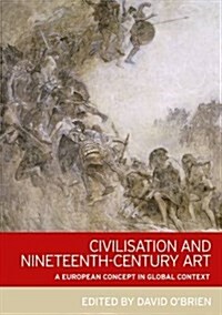 Civilisation and Nineteenth-Century Art : A European Concept in Global Context (Hardcover)