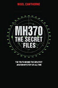 MH370, The Secret Files : The Truth Behind the Greatest Aviation Mystery of All Time (Paperback)