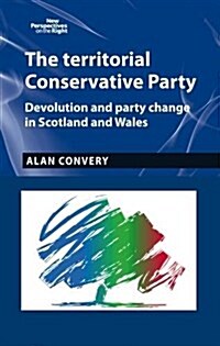 The Territorial Conservative Party : Devolution and Party Change in Scotland and Wales (Hardcover)