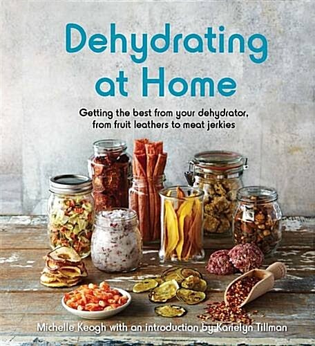 Dehydrating at Home : Getting the Best from Your Dehydrator, from Fruit Leathers to Meat Jerkies (Paperback)