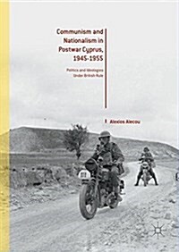 Communism and Nationalism in Postwar Cyprus, 1945-1955: Politics and Ideologies Under British Rule (Hardcover, 2016)