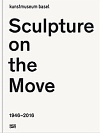 Sculpture on the Move 1946-2016: Imposing and Educational: A Digest of Exponents of Contemporary Sculpture (Hardcover)