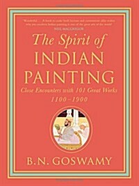 The Spirit of Indian Painting : Close Encounters with 101 Great Works 1100-1900 (Hardcover)