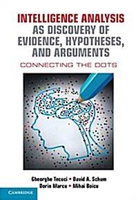 Intelligence Analysis as Discovery of Evidence, Hypotheses, and Arguments : Connecting the Dots (Hardcover)