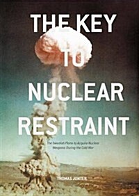 The Key to Nuclear Restraint : The Swedish Plans to Acquire Nuclear Weapons During the Cold War (Hardcover)
