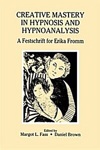 Creative Mastery in Hypnosis and Hypnoanalysis : A Festschrift for Erika Fromm (Paperback)