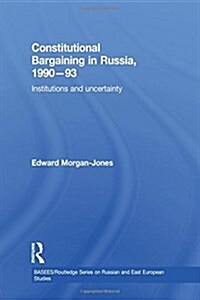 Constitutional Bargaining in Russia, 1990-93 : Institutions and Uncertainty (Paperback)