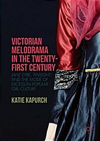 Victorian Melodrama in the Twenty-First Century : Jane Eyre, Twilight, and the Mode of Excess in Popular Girl Culture (Hardcover)