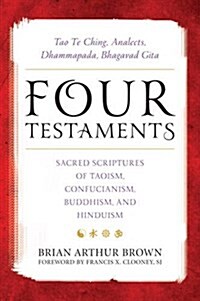 Four Testaments: Tao Te Ching, Analects, Dhammapada, Bhagavad Gita: Sacred Scriptures of Taoism, Confucianism, Buddhism, and Hinduism (Hardcover)