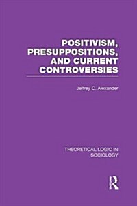 Positivism, Presupposition and Current Controversies  (Theoretical Logic in Sociology) (Paperback)