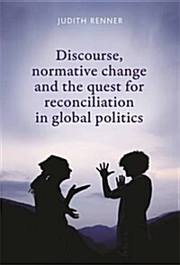 Discourse, Normative Change and the Quest for Reconciliation in Global Politics (Paperback)