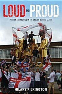 Loud and Proud : Passion and Politics in the English Defence League (Hardcover)