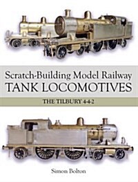 Scratch-Building Model Railway Tank Locomotives : The Tilbury 4-4-2 (Paperback)