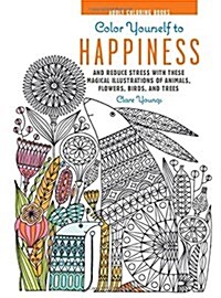 Colour Yourself to Happiness : And Reduce Stress with These Magical Illustrations of Animals, Flowers, Birds and Trees (Hardcover)