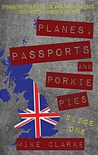 Planes, Passports and Porkie Pies - Slice One : Stirring Tales of UK Border Control (but Not as Shown on TV) (Paperback)