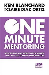 One Minute Mentoring : How to Find and Work with a Mentor - and Why You’Ll Benefit from Being One (Paperback)