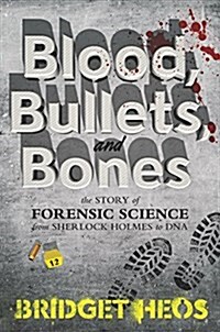 Blood, Bullets, and Bones: The Story of Forensic Science from Sherlock Holmes to DNA (Hardcover)
